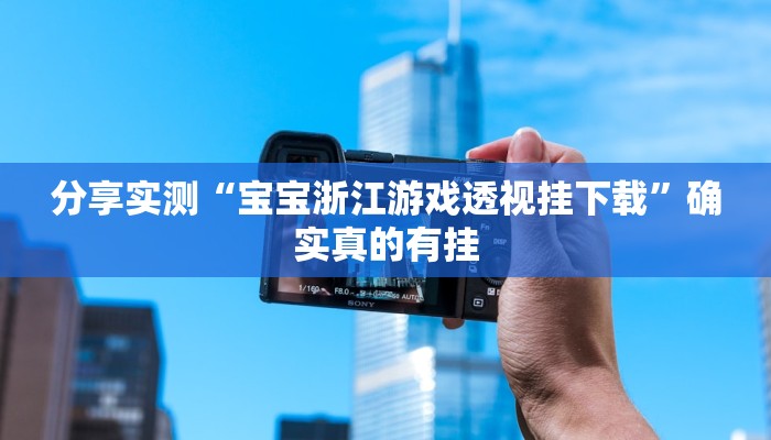 分享实测“宝宝浙江游戏透视挂下载”确实真的有挂 分享实测“宝宝浙江游戏透视挂下载”确实真的有挂