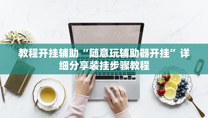 教程开挂辅助“随意玩辅助器开挂”详细分享装挂步骤教程