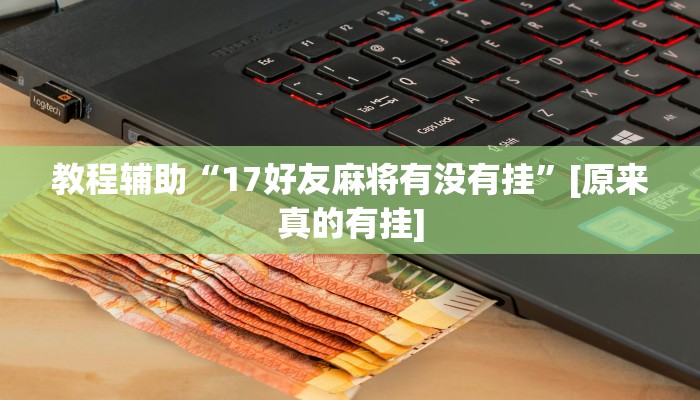 教程辅助“17好友麻将有没有挂”[原来真的有挂]