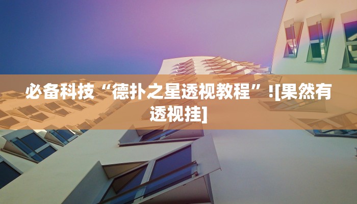 必备科技“德扑之星透视教程”![果然有透视挂]