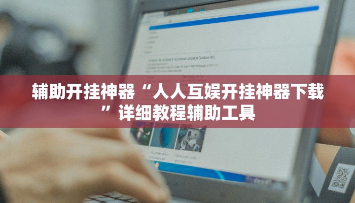 辅助开挂神器“人人互娱开挂神器下载”详细教程辅助工具