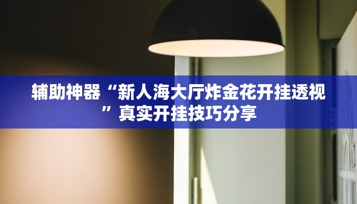 辅助神器“新人海大厅炸金花开挂透视”真实开挂技巧分享 辅助神器“新人海大厅炸金花开挂透视”真实开挂技巧分享