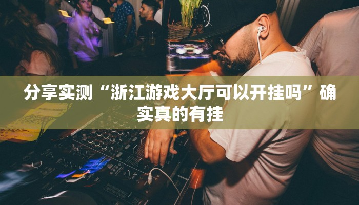 分享实测“浙江游戏大厅可以开挂吗”确实真的有挂 分享实测“浙江游戏大厅可以开挂吗”确实真的有挂