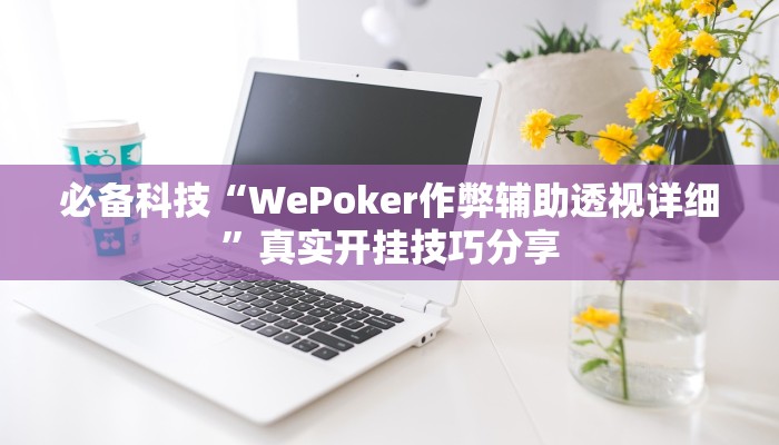 必备科技“WePoker作弊辅助透视详细”真实开挂技巧分享 必备科技“WePoker作弊辅助透视详细”真实开挂技巧分享