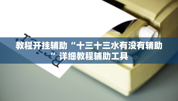 教程开挂辅助“十三十三水有没有辅助”详细教程辅助工具 教程开挂辅助“十三十三水有没有辅助”详细教程辅助工具