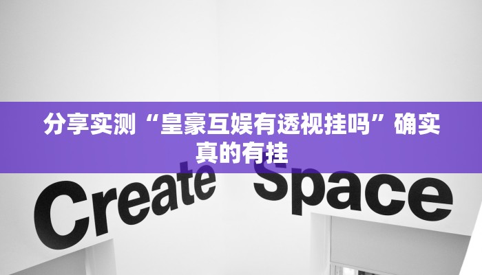 分享实测“皇豪互娱有透视挂吗”确实真的有挂 分享实测“皇豪互娱有透视挂吗”确实真的有挂