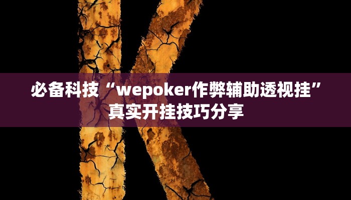必备科技“wepoker作弊辅助透视挂”真实开挂技巧分享 必备科技“wepoker作弊辅助透视挂”真实开挂技巧分享