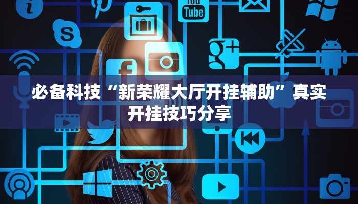 必备科技“新荣耀大厅开挂辅助”真实开挂技巧分享