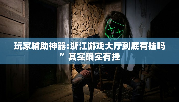 玩家辅助神器:浙江游戏大厅到底有挂吗”其实确实有挂 玩家辅助神器:浙江游戏大厅到底有挂吗”其实确实有挂