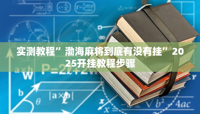 实测教程”渤海麻将到底有没有挂”2025开挂教程步骤 实测教程”渤海麻将到底有没有挂”2025开挂教程步骤