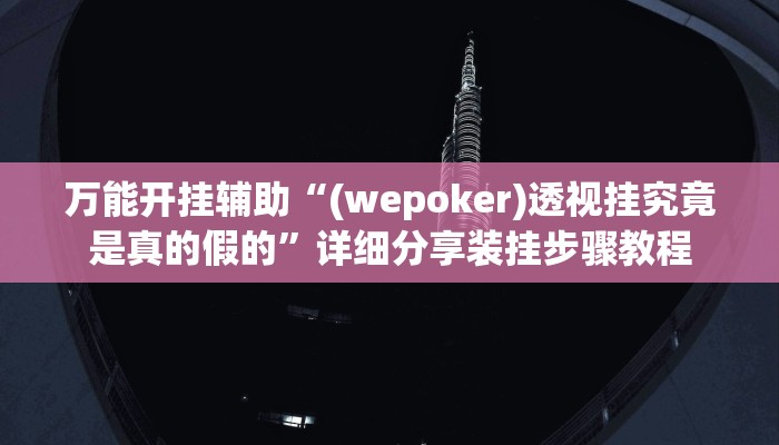 万能开挂辅助“(wepoker)透视挂究竟是真的假的”详细分享装挂步骤教程