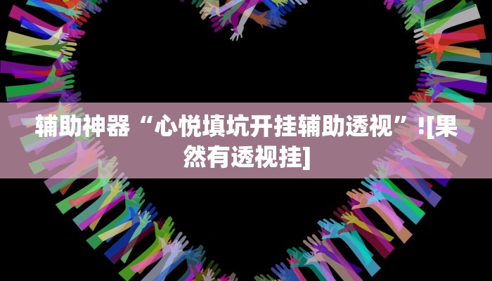 辅助神器“心悦填坑开挂辅助透视”![果然有透视挂]