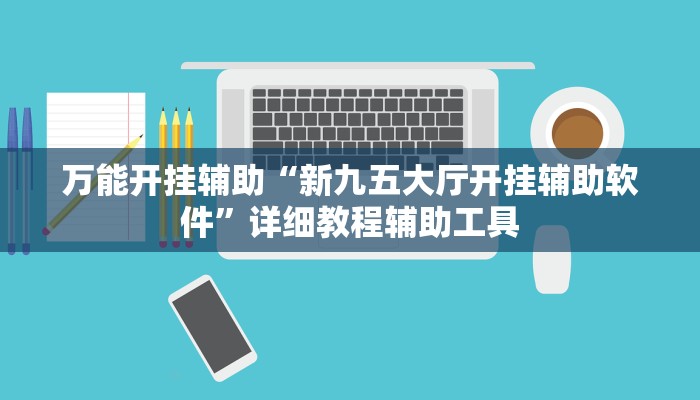 万能开挂辅助“新九五大厅开挂辅助软件”详细教程辅助工具 万能开挂辅助“新九五大厅开挂辅助软件”详细教程辅助工具