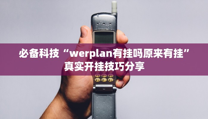 必备科技“werplan有挂吗原来有挂”真实开挂技巧分享 必备科技“werplan有挂吗原来有挂”真实开挂技巧分享