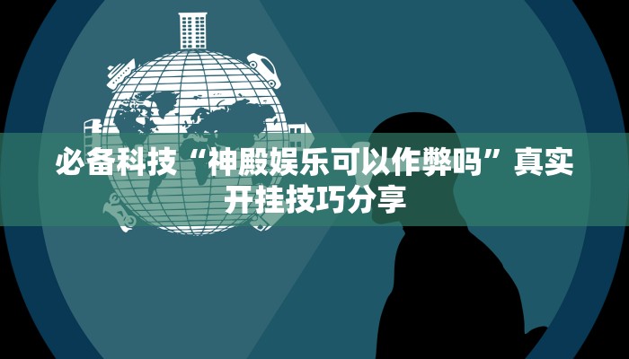 必备科技“神殿娱乐可以作弊吗”真实开挂技巧分享 必备科技“神殿娱乐可以作弊吗”真实开挂技巧分享