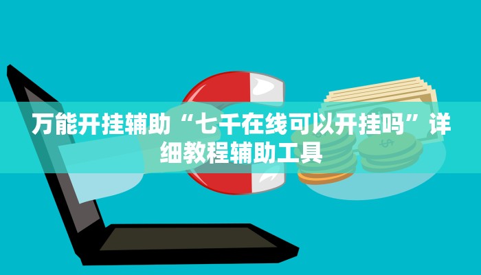 万能开挂辅助“七千在线可以开挂吗”详细教程辅助工具 万能开挂辅助“七千在线可以开挂吗”详细教程辅助工具