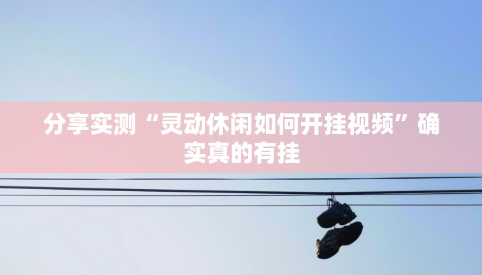 分享实测“灵动休闲如何开挂视频”确实真的有挂 分享实测“灵动休闲如何开挂视频”确实真的有挂