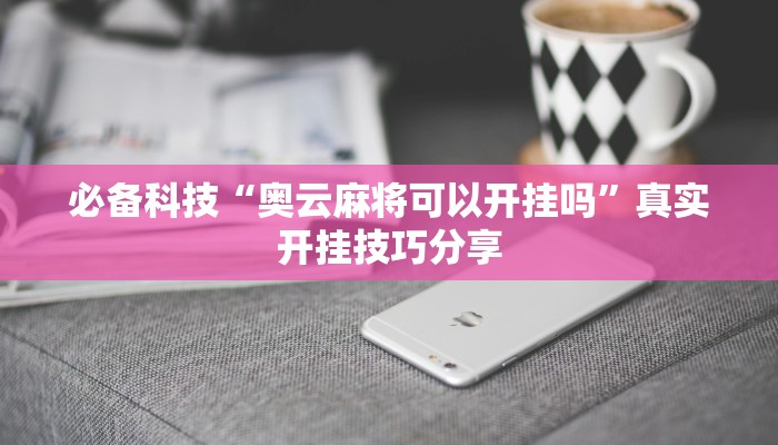 必备科技“奥云麻将可以开挂吗”真实开挂技巧分享 必备科技“奥云麻将可以开挂吗”真实开挂技巧分享