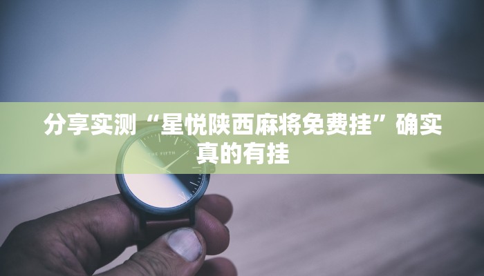 分享实测“星悦陕西麻将免费挂”确实真的有挂