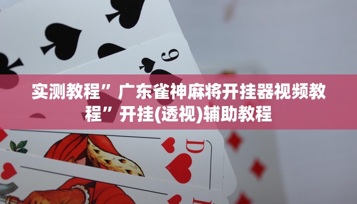 实测教程”广东雀神麻将开挂器视频教程”开挂(透视)辅助教程 实测教程”广东雀神麻将开挂器视频教程”开挂(透视)辅助教程