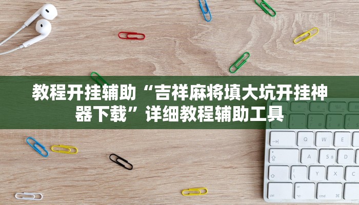 教程开挂辅助“吉祥麻将填大坑开挂神器下载”详细教程辅助工具 教程开挂辅助“吉祥麻将填大坑开挂神器下载”详细教程辅助工具