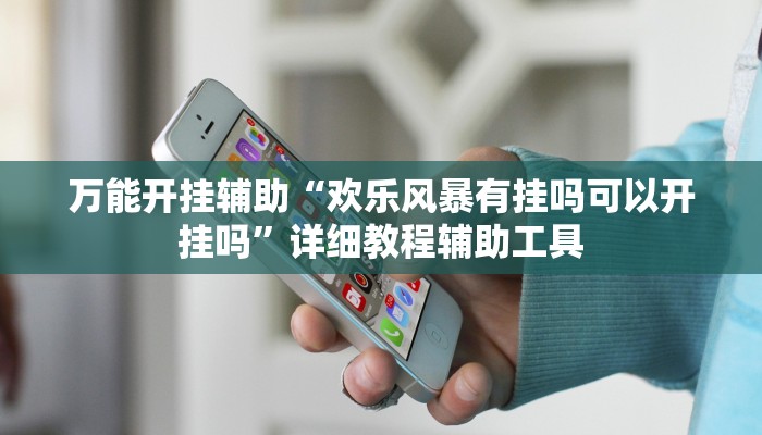 万能开挂辅助“欢乐风暴有挂吗可以开挂吗”详细教程辅助工具 万能开挂辅助“欢乐风暴有挂吗可以开挂吗”详细教程辅助工具