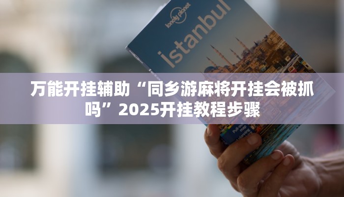 万能开挂辅助“同乡游麻将开挂会被抓吗”2025开挂教程步骤 万能开挂辅助“同乡游麻将开挂会被抓吗”2025开挂教程步骤