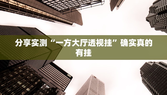 分享实测“一方大厅透视挂”确实真的有挂 分享实测“一方大厅透视挂”确实真的有挂