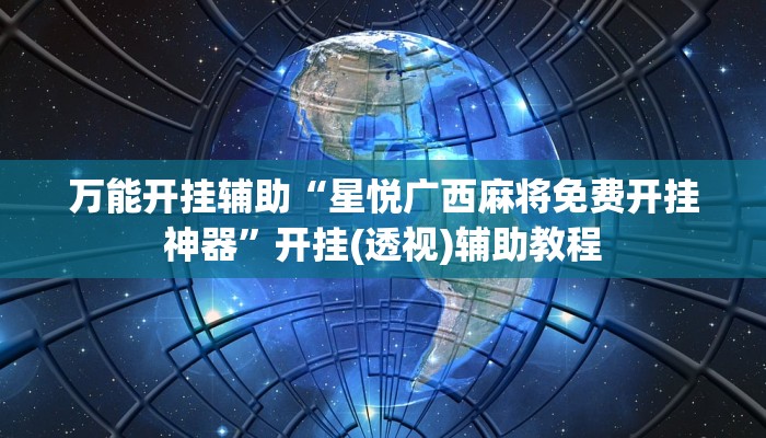万能开挂辅助“星悦广西麻将免费开挂神器”开挂(透视)辅助教程 万能开挂辅助“星悦广西麻将免费开挂神器”开挂(透视)辅助教程
