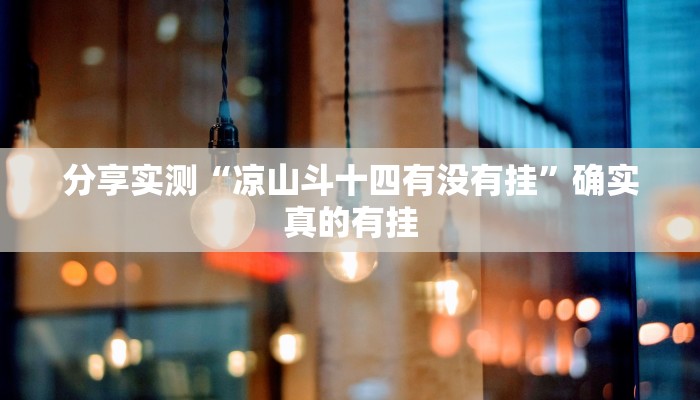 分享实测“凉山斗十四有没有挂”确实真的有挂 分享实测“凉山斗十四有没有挂”确实真的有挂