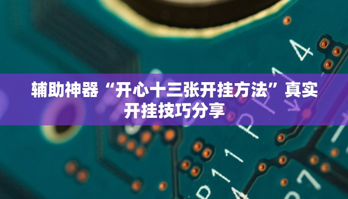 辅助神器“开心十三张开挂方法”真实开挂技巧分享 辅助神器“开心十三张开挂方法”真实开挂技巧分享