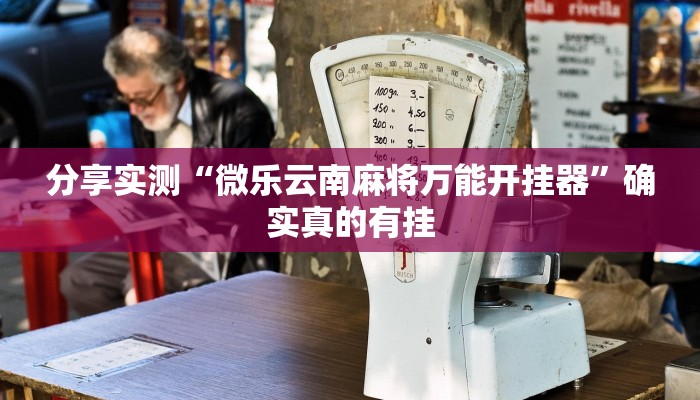 分享实测“微乐云南麻将万能开挂器”确实真的有挂 分享实测“微乐云南麻将万能开挂器”确实真的有挂