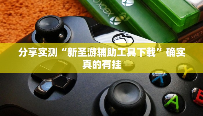 分享实测“新圣游辅助工具下载”确实真的有挂 分享实测“新圣游辅助工具下载”确实真的有挂