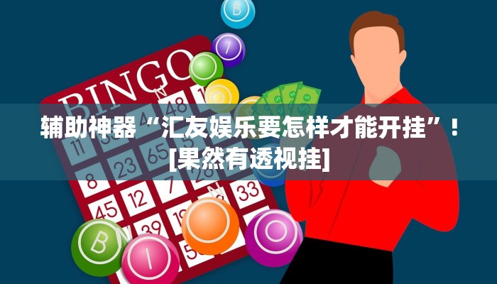 辅助神器“汇友娱乐要怎样才能开挂”![果然有透视挂]