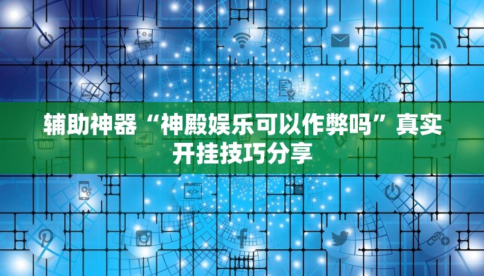 辅助神器“神殿娱乐可以作弊吗”真实开挂技巧分享 辅助神器“神殿娱乐可以作弊吗”真实开挂技巧分享