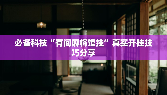 必备科技“有间麻将馆挂”真实开挂技巧分享