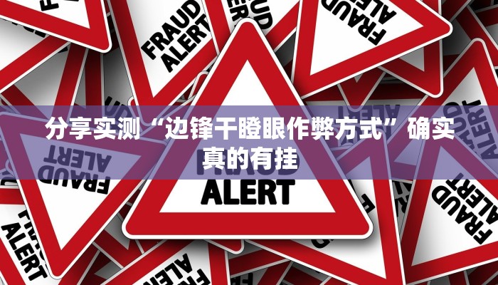 分享实测“边锋干瞪眼作弊方式”确实真的有挂 分享实测“边锋干瞪眼作弊方式”确实真的有挂