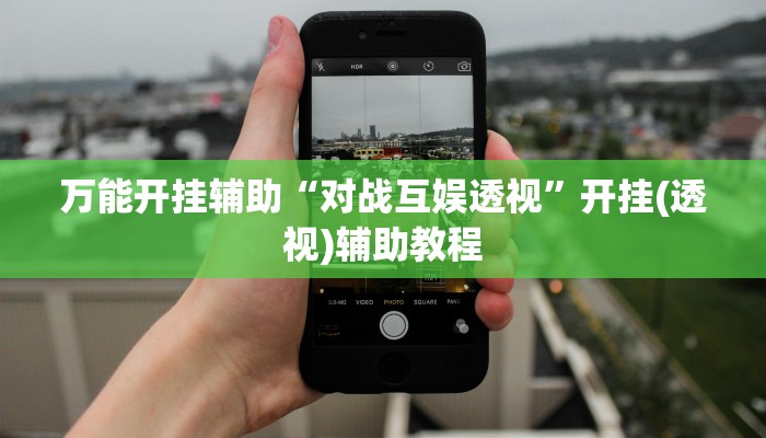 万能开挂辅助“对战互娱透视”开挂(透视)辅助教程