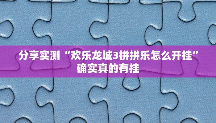 分享实测“欢乐龙城3拼拼乐怎么开挂”确实真的有挂 分享实测“欢乐龙城3拼拼乐怎么开挂”确实真的有挂