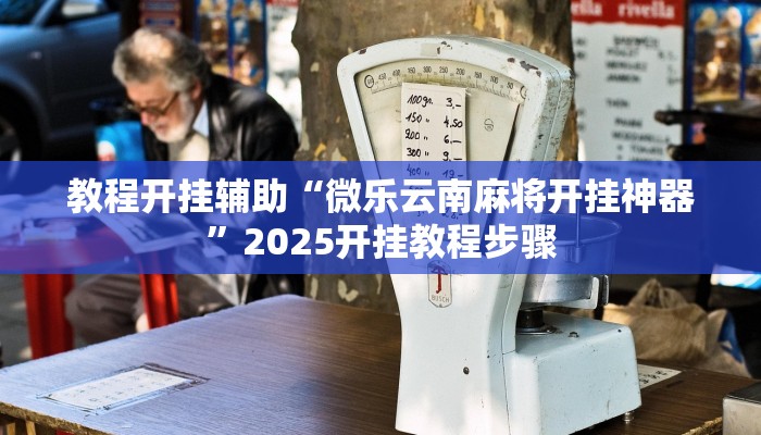 教程开挂辅助“微乐云南麻将开挂神器”2025开挂教程步骤 教程开挂辅助“微乐云南麻将开挂神器”2025开挂教程步骤