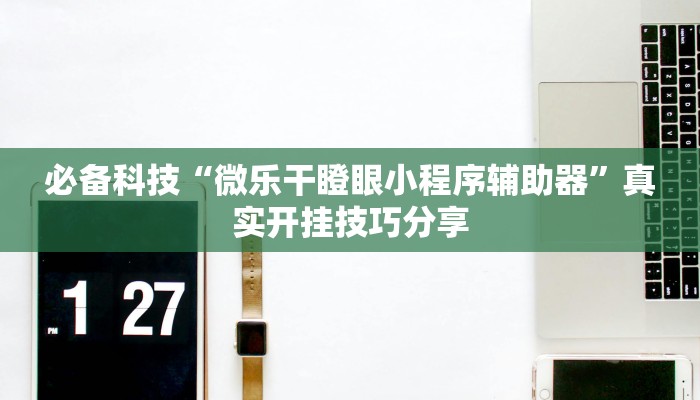 必备科技“微乐干瞪眼小程序辅助器”真实开挂技巧分享 必备科技“微乐干瞪眼小程序辅助器”真实开挂技巧分享
