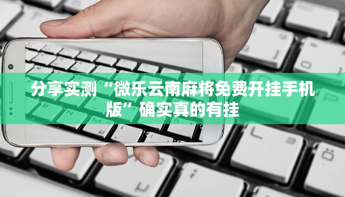 分享实测“微乐云南麻将免费开挂手机版”确实真的有挂