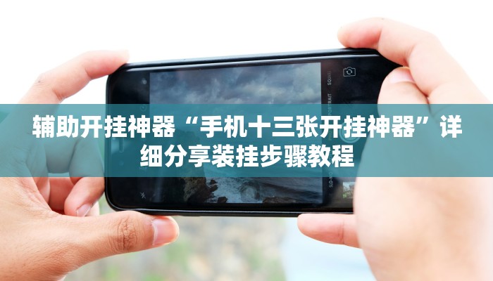 辅助开挂神器“手机十三张开挂神器”详细分享装挂步骤教程