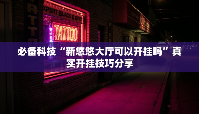 必备科技“新悠悠大厅可以开挂吗”真实开挂技巧分享