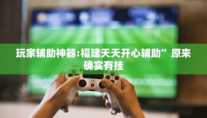 玩家辅助神器:福建天天开心辅助”原来确实有挂