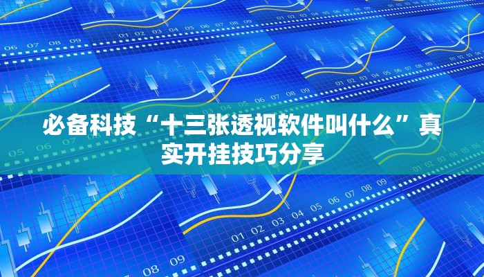 必备科技“十三张透视软件叫什么”真实开挂技巧分享