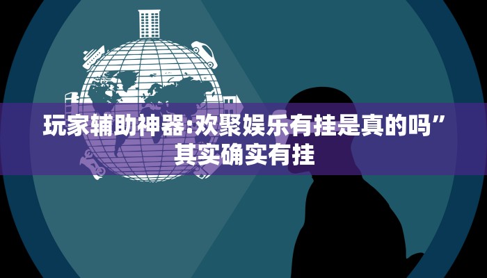 玩家辅助神器:欢聚娱乐有挂是真的吗”其实确实有挂