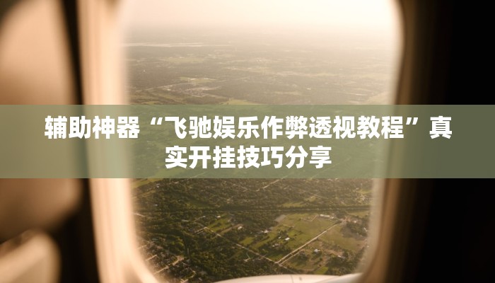 辅助神器“飞驰娱乐作弊透视教程”真实开挂技巧分享 辅助神器“飞驰娱乐作弊透视教程”真实开挂技巧分享