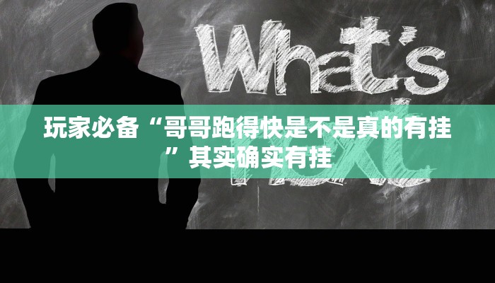 玩家必备“哥哥跑得快是不是真的有挂”其实确实有挂 玩家必备“哥哥跑得快是不是真的有挂”其实确实有挂