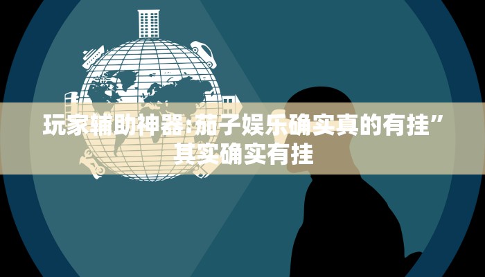 玩家辅助神器:茄子娱乐确实真的有挂”其实确实有挂 玩家辅助神器:茄子娱乐确实真的有挂”其实确实有挂